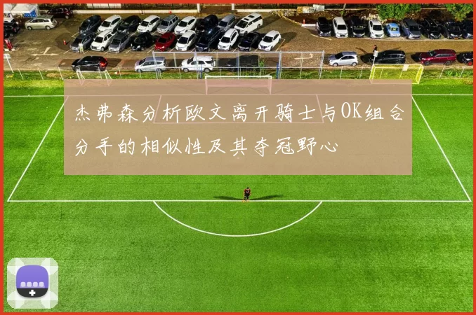 杰弗森分析欧文离开骑士与OK组合分手的相似性及其夺冠野心