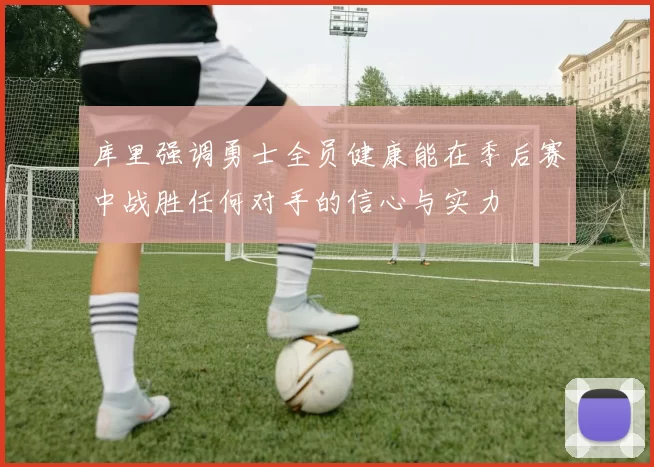 库里强调勇士全员健康能在季后赛中战胜任何对手的信心与实力