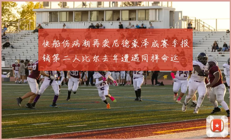 快船伤病潮再袭尼德豪泽成赛季报销第二人比尔去年遭遇同样命运