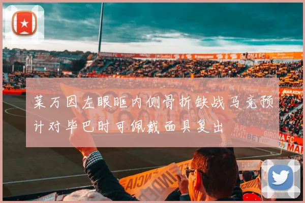 莱万因左眼眶内侧骨折缺战马竞预计对毕巴时可佩戴面具复出