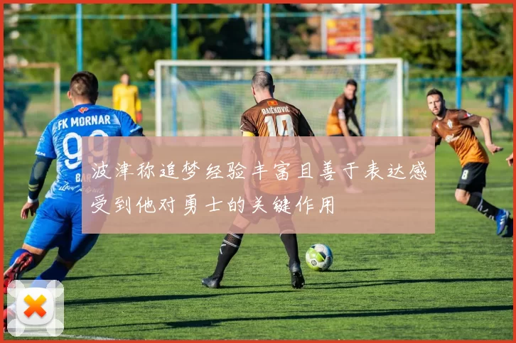 波津称追梦经验丰富且善于表达感受到他对勇士的关键作用